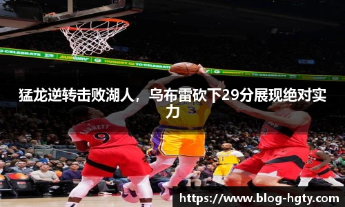 猛龙逆转击败湖人，乌布雷砍下29分展现绝对实力