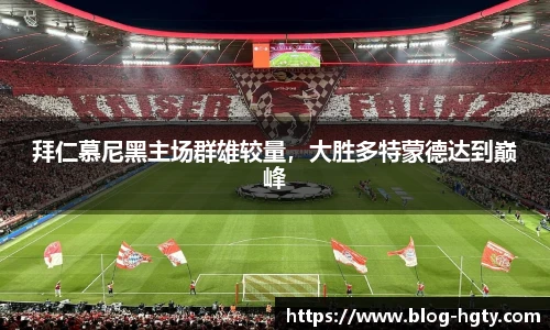 拜仁慕尼黑主场群雄较量，大胜多特蒙德达到巅峰