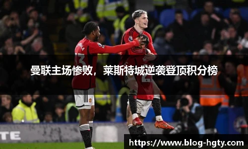 曼联主场惨败，莱斯特城逆袭登顶积分榜