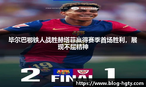 毕尔巴鄂铁人战胜赫塔菲赢得赛季首场胜利，展现不屈精神