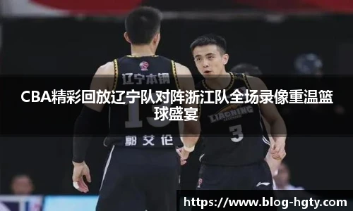 CBA精彩回放辽宁队对阵浙江队全场录像重温篮球盛宴