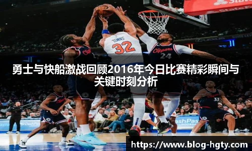 勇士与快船激战回顾2016年今日比赛精彩瞬间与关键时刻分析