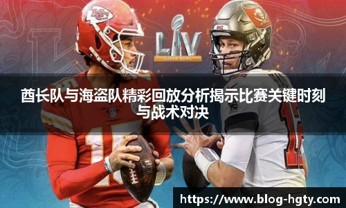 酋长队与海盗队精彩回放分析揭示比赛关键时刻与战术对决