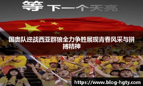 国奥队迎战西亚群狼全力争胜展现青春风采与拼搏精神