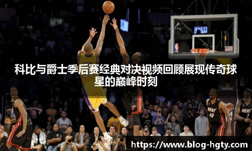 科比与爵士季后赛经典对决视频回顾展现传奇球星的巅峰时刻
